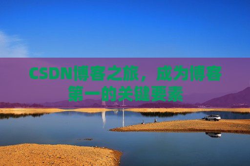 CSDN博客之旅,成为博客第一的关键要素